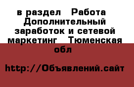  в раздел : Работа » Дополнительный заработок и сетевой маркетинг . Тюменская обл.